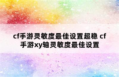 cf手游灵敏度最佳设置超稳 cf手游xy轴灵敏度最佳设置